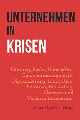 Unternehmen in Krisen: Führung, Recht, Homeoffice, Emotionsmanagement, Digitalisierung, Innovation, Finanzen, Marketing, Chancen und Verlustminimierung.