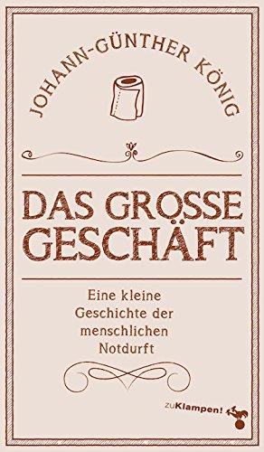 Das große Geschäft: Eine kleine Geschichte der menschlichen Notdurft