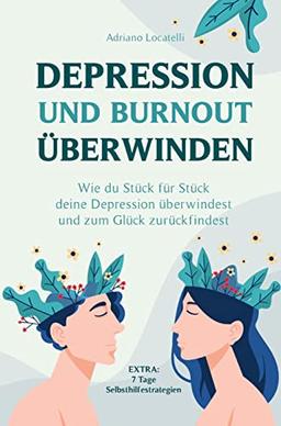 Depression und Burnout überwinden: Wie du Stück für Stück deine Depression überwindest und zum Glück zurückfindest