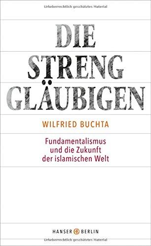 Die Strenggläubigen: Fundamentalismus und die Zukunft der islamischen Welt