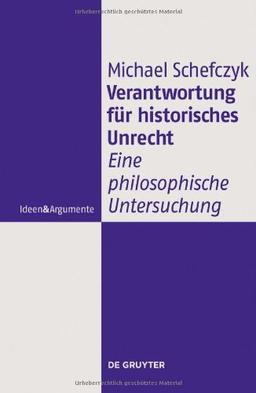 Verantwortung für historisches Unrecht: Eine philosophische Untersuchung (Ideen & Argumente)