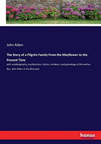 The Story of a Pilgrim Family From the Mayflower to the Present Time: with autobiography, recollections, letters, incidents, and genealogy of the author, Rev. John Alden in his 83rd year