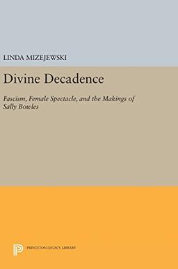 Divine Decadence: Fascism, Female Spectacle, and the Makings of Sally Bowles (Princeton Legacy Library, Band 124)