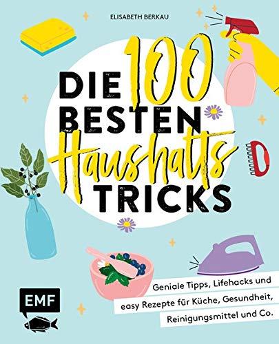 Die 100 besten Haushalts-Tricks: Geniale Tipps, Lifehacks und easy Rezepte für Küche, Gesundheit, Reinigungsmittel und Co.