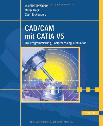 CAD/CAM mit CATIA V5: NC-Programmierung, Postprocessing, Simulation