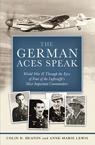 German Aces Speak: World War II Through the Eyes of Four of the Luftwaffe's Most Important Commanders