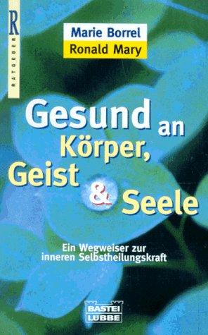 Gesund an Körper, Geist und Seele. Ein Wegweiser zur inneren Selbstheilungskraft.