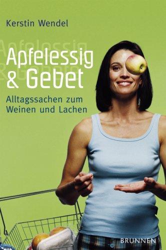 Apfelessig und Gebet. Alltagssachen zum Weinen und Lachen