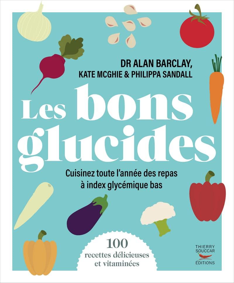 Les bons glucides : cuisinez toute l'année des repas à index glycémique bas : 100 recettes délicieuses et vitaminées