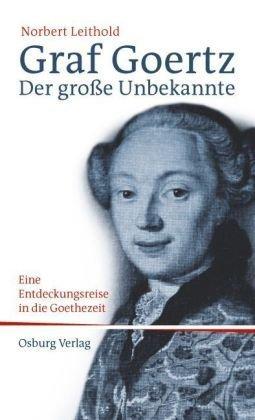 Graf Goertz. Der große Unbekannte: Eine Entdeckungsreise in die Goethe-Zeit