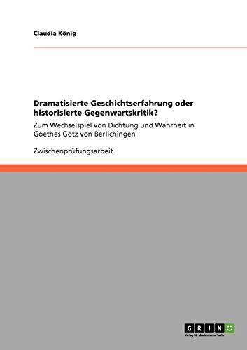 Dramatisierte Geschichtserfahrung oder historisierte Gegenwartskritik?: Zum Wechselspiel von Dichtung und Wahrheit in Goethes Götz von Berlichingen