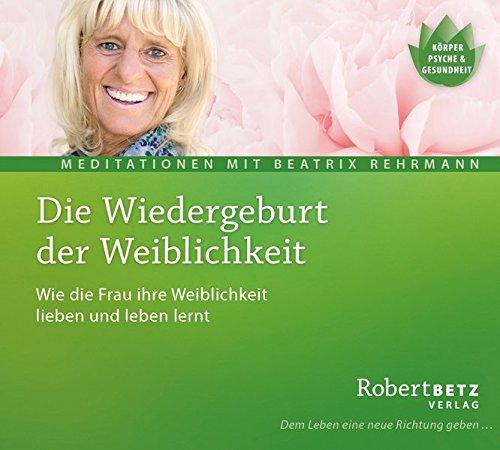 Die Wiedergeburt der Weiblichkeit - Meditations-CD: Wie die Frau ihre Weiblichkeit lieben und leben lernt