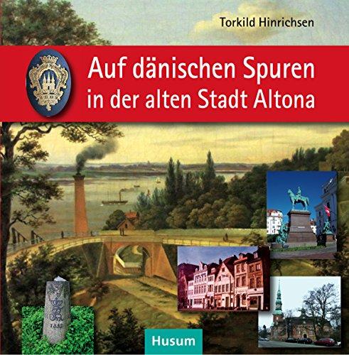 Auf dänischen Spuren in der alten Stadt Altona: Wegbegleiter zu Resten einmaliger städtischer Kultur 1664-1864