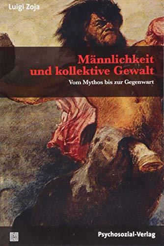 Männlichkeit und kollektive Gewalt: Vom Mythos bis zur Gegenwart (Sachbuch Psychosozial)