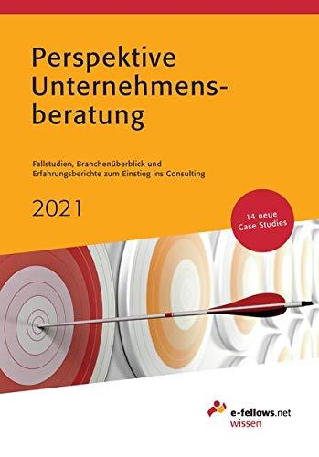 Perspektive Unternehmensberatung 2021: Case Studies, Branchenüberblick und Erfahrungsberichte zum Einstieg ins Consulting (e-fellows.net-Wissen)