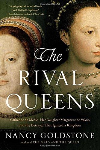 The Rival Queens: Catherine de' Medici, Her Daughter Marguerite de Valois, and the Betrayal that Ignited a Kingdom