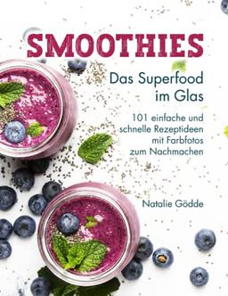 Smoothies - Das Superfood im Glas: 101 einfache und schnelle Rezeptideen mit Farbfotos zum Nachmachen