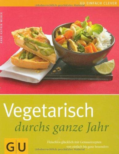 Vegetarisch durchs ganze Jahr: Fleischlos glücklich mit Genussrezepten von einfach bis ganz besonders (GU einfach clever Relaunch 2007)