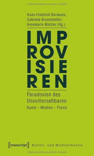 Improvisieren: Paradoxien des Unvorhersehbaren. Kunst - Medien - Praxis