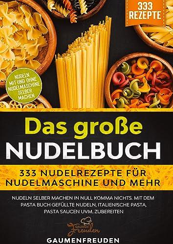 Das große Nudelbuch – 333 Nudelrezepte für Nudelmaschine und mehr: Nudeln selber machen in null Komma nichts. Mit dem Pasta Buch gefüllte Nudeln, italienische Pasta, Pasta Saucen uvm. zubereiten