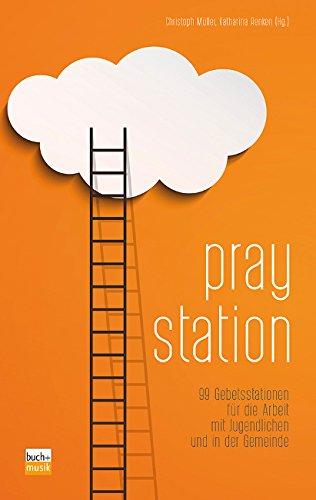 Praystation: 99 Gebetsstationen für die Arbeit mit Jugendlichen und in der Gemeinde