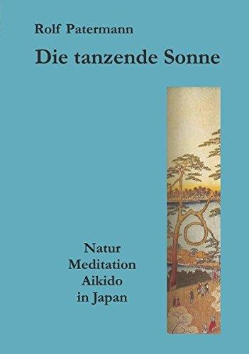 Die tanzende Sonne: Natur, Meditation, Aikido in Japan