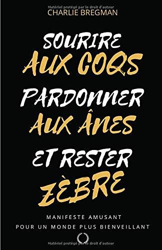 Sourire aux coqs, pardonner aux ânes, et rester zèbre !: Manifeste pour un monde plus bienveillant