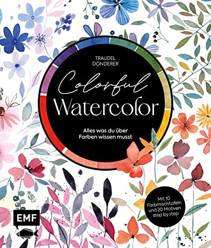 Colorful Watercolor: Alles was du über Farben wissen musst – Mit 10 Farbmischtafeln und 20 Motiven step by step: Alles was du über Farben wissen musst ... Farbmischtafeln und 20 Motiven step by step