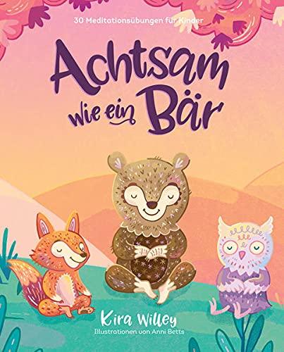 Achtsam wie ein Bär: 30 Meditationsübungen für Kinder. Innere Balance & Ruhe im Alltag finden. Bilderbuch mit Entspannungsgeschichten ab 4 Jahren.