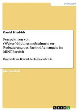 Perspektiven von (Weiter-)Bildungsmaßnahmen zur Reduzierung des Fachkräftemangels im MINT-Bereich: Dargestellt am Beispiel des Ingenieurberufs