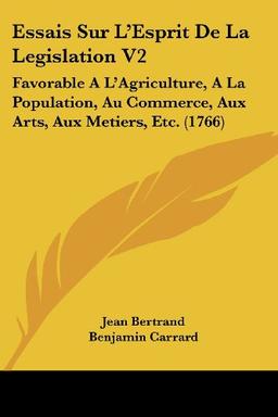 Essais Sur L'Esprit De La Legislation V2: Favorable A L'Agriculture, A La Population, Au Commerce, Aux Arts, Aux Metiers, Etc. (1766)