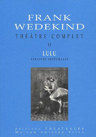 Théâtre complet. Vol. 2. Lulu : versions intégrales