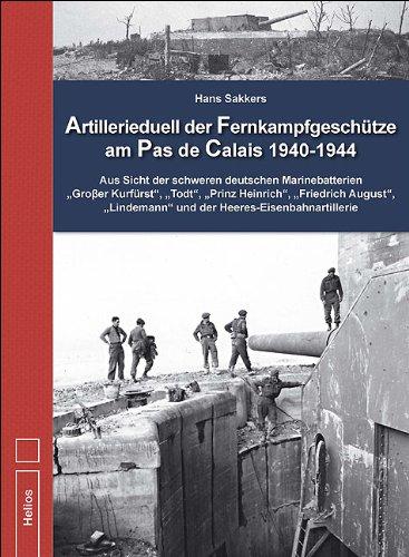 Artillerieduell der Fernkampfgeschütze am Pas de Calais 1940-1944: Aus Sicht der schweren deutschen Marinebatterien »Großer Kurfürst«, »Todt«, »Prinz ... und der Heeres - Eisenbahnartillerie