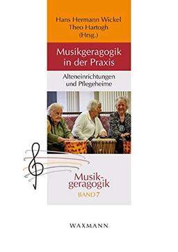 Musikgeragogik in der Praxis: Alteneinrichtungen und Pflegeheime (Musikgeragogik: herausgegeben von Theo Hartogh und Hans Hermann Wickel)