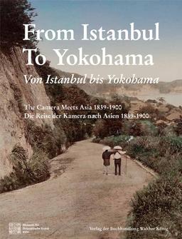 Von Istanbul bis Yokohama. Die Reise der Kamera nach Osten 1839-1900. From Istanbul to Yokohama: The Camera Meets Asia  1839-1900: Museum für Ostasiatische Kunst, Köln