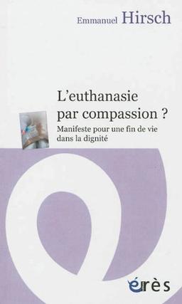 L'euthanasie par compassion ? : manifeste pour une fin de vie dans la dignité