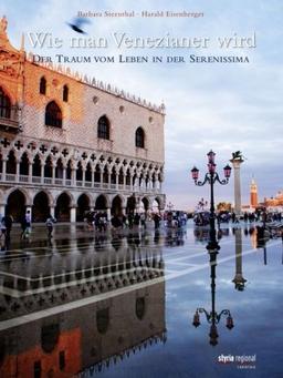 Wie man Venezianer wird: Der Traum vom Leben in der Serenissima: Der Traum vom Leben in der Serenisima