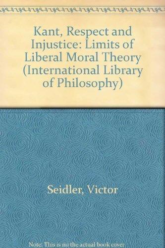 Kant, Respect and Injustice: The Limits of Liberal Moral Theory (International Library of Philosophy)