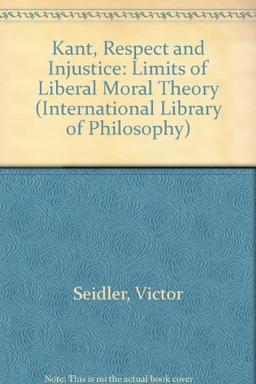 Kant, Respect and Injustice: The Limits of Liberal Moral Theory (International Library of Philosophy)