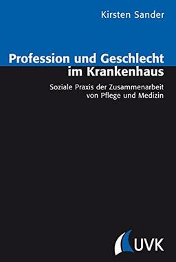 Profession und Geschlecht im Krankenhaus: Soziale Praxis der Zusammenarbeit von Pflege und Medizin (Analyse und Forschung)