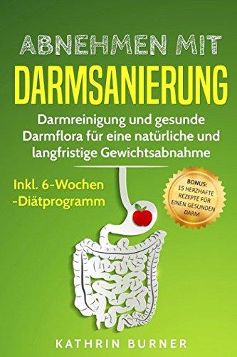 Abnehmen mit Darmsanierung – Darmreinigung und gesunde Darmflora für eine natürliche und langfristige Gewichtsabnahme | Inkl. 6-Wochen-Diätprogramm: Bonus: 15 herzhafte Rezepte für einen gesunden Darm