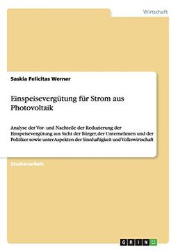 Einspeisevergütung für Strom aus Photovoltaik: Analyse der Vor- und Nachteile der Reduzierung der Einspeisevergütung aus Sicht der Bürger, der ... der Sinnhaftigkeit und Volkswirtschaft