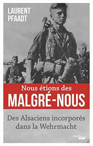 Nous étions des malgré-nous : des Alsaciens incorporés dans la Wehrmacht