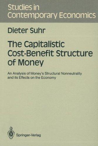 The Capitalistic Cost-Benefit Structure of Money: An Analysis of Money's Structural Nonneutrality and its Effects on the Economy (Studies in Contemporary Economics)