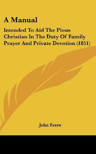 A Manual: Intended To Aid The Pious Christian In The Duty Of Family Prayer And Private Devotion (1851)