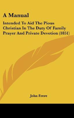 A Manual: Intended To Aid The Pious Christian In The Duty Of Family Prayer And Private Devotion (1851)