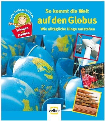 Schauen und Staunen, Bd. 3: So kommt die Welt auf den Globus. Wie alltägliche DInge entstehen