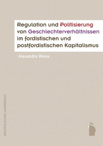 Regulation und Politisierung von Geschlechterverhältnissen im fordistischen und postfordistischen Kapitalismus