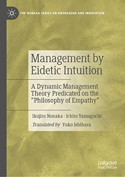 Management by Eidetic Intuition: A Dynamic Management Theory Predicated on the "Philosophy of Empathy" (The Nonaka Series on Knowledge and Innovation)