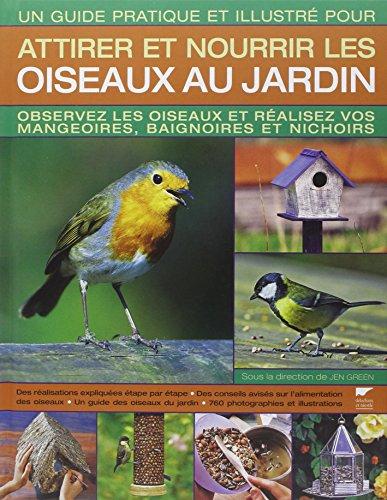 Un guide pratique et illustré pour attirer et nourrir les oiseaux au jardin : observez les oiseaux et réalisez vos mangeoires, baignoires et nichoirs